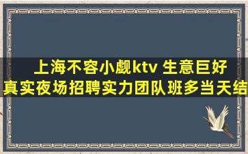 上海不容小觑ktv 生意巨好 真实夜场招聘实力团队班多当天结